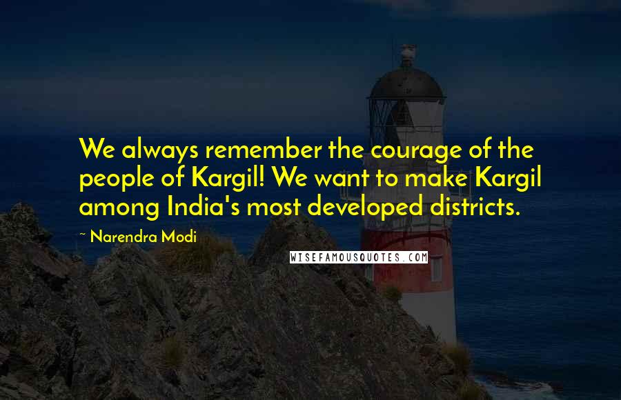 Narendra Modi Quotes: We always remember the courage of the people of Kargil! We want to make Kargil among India's most developed districts.