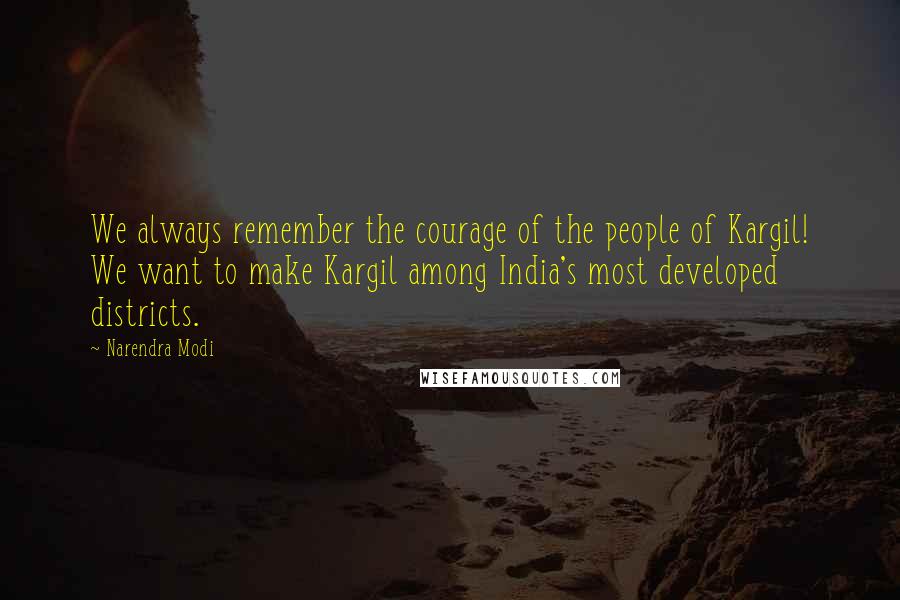 Narendra Modi Quotes: We always remember the courage of the people of Kargil! We want to make Kargil among India's most developed districts.