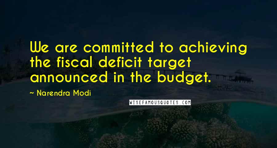 Narendra Modi Quotes: We are committed to achieving the fiscal deficit target announced in the budget.