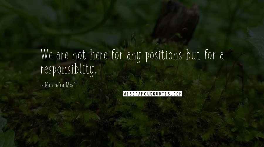 Narendra Modi Quotes: We are not here for any positions but for a responsiblity.