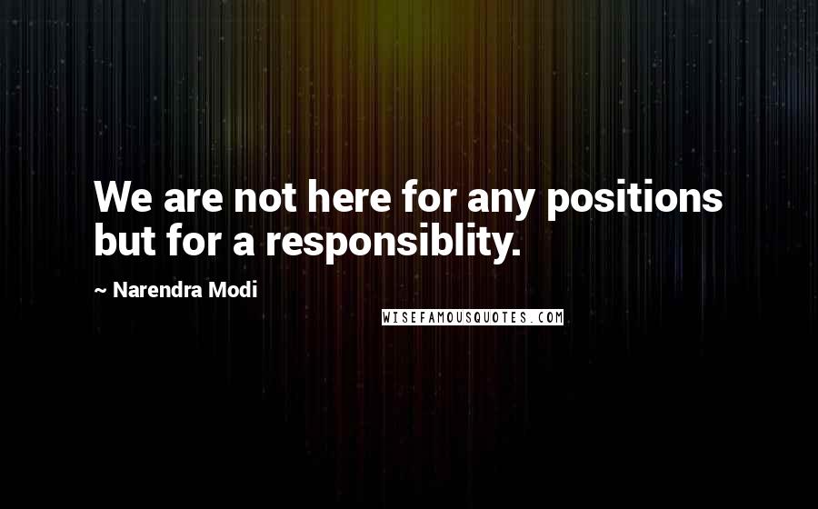 Narendra Modi Quotes: We are not here for any positions but for a responsiblity.