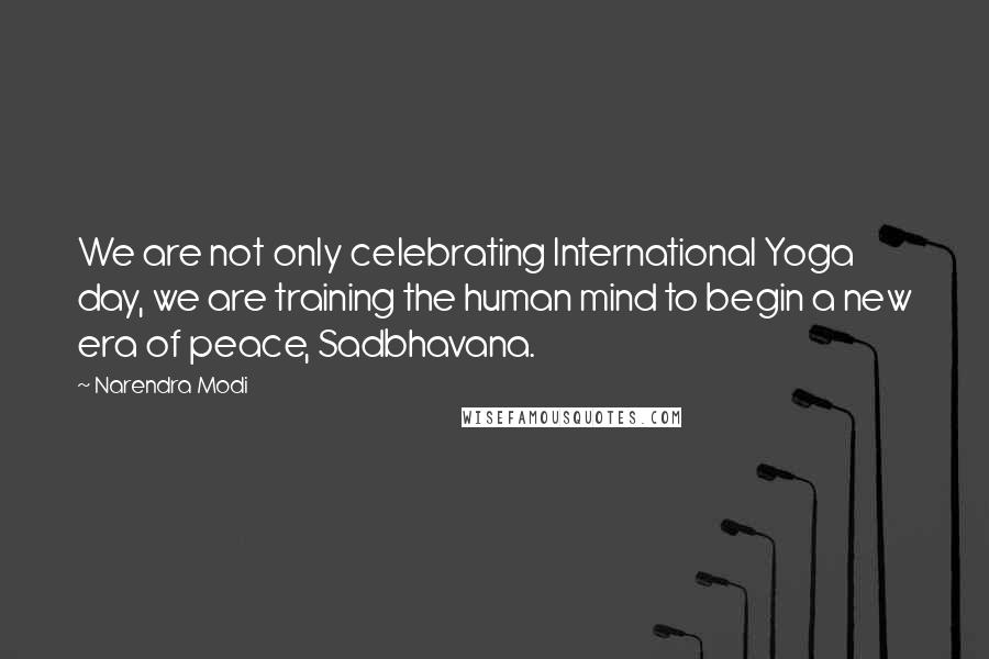 Narendra Modi Quotes: We are not only celebrating International Yoga day, we are training the human mind to begin a new era of peace, Sadbhavana.