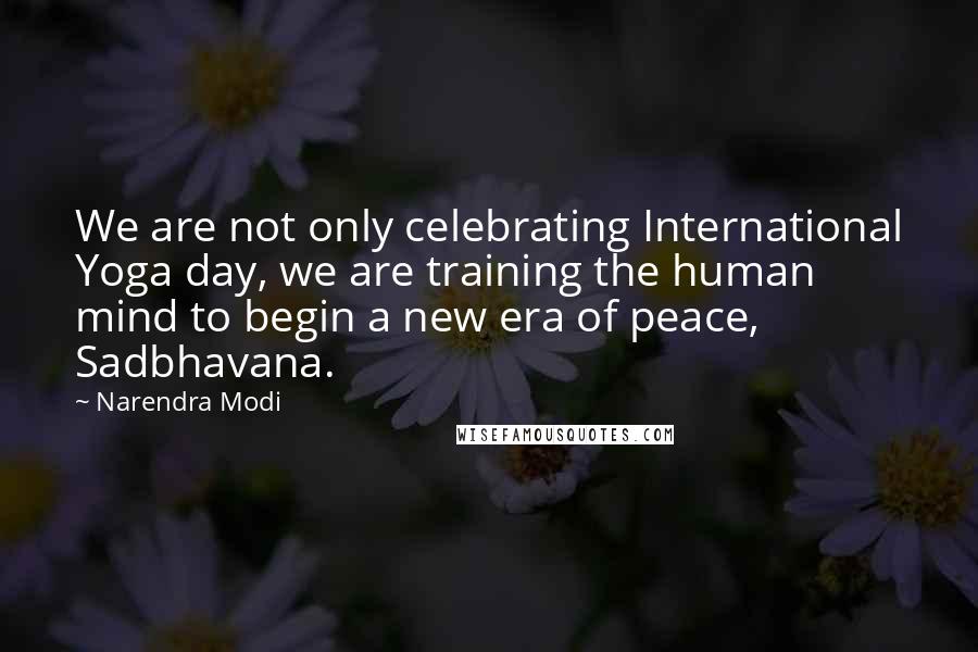 Narendra Modi Quotes: We are not only celebrating International Yoga day, we are training the human mind to begin a new era of peace, Sadbhavana.