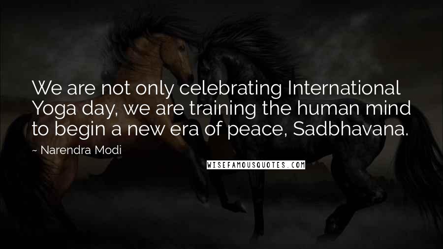 Narendra Modi Quotes: We are not only celebrating International Yoga day, we are training the human mind to begin a new era of peace, Sadbhavana.