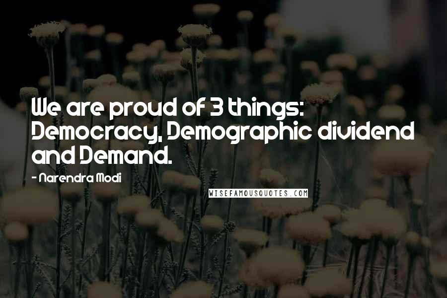 Narendra Modi Quotes: We are proud of 3 things: Democracy, Demographic dividend and Demand.