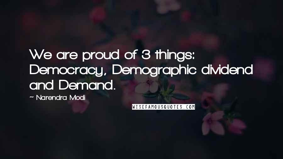 Narendra Modi Quotes: We are proud of 3 things: Democracy, Demographic dividend and Demand.
