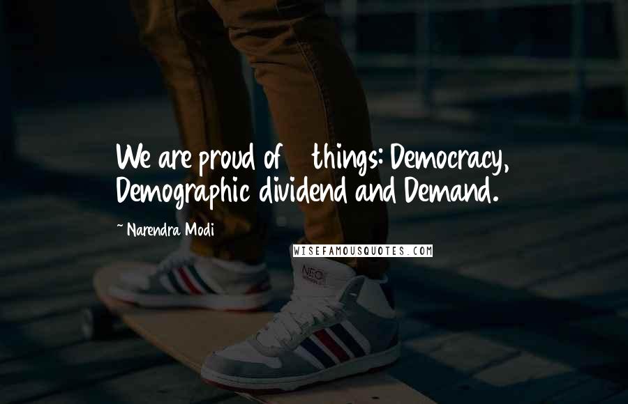 Narendra Modi Quotes: We are proud of 3 things: Democracy, Demographic dividend and Demand.