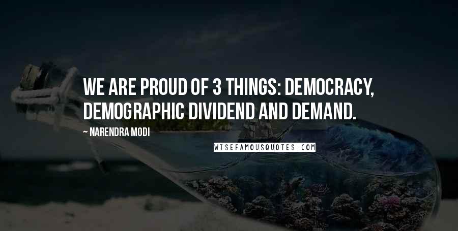 Narendra Modi Quotes: We are proud of 3 things: Democracy, Demographic dividend and Demand.