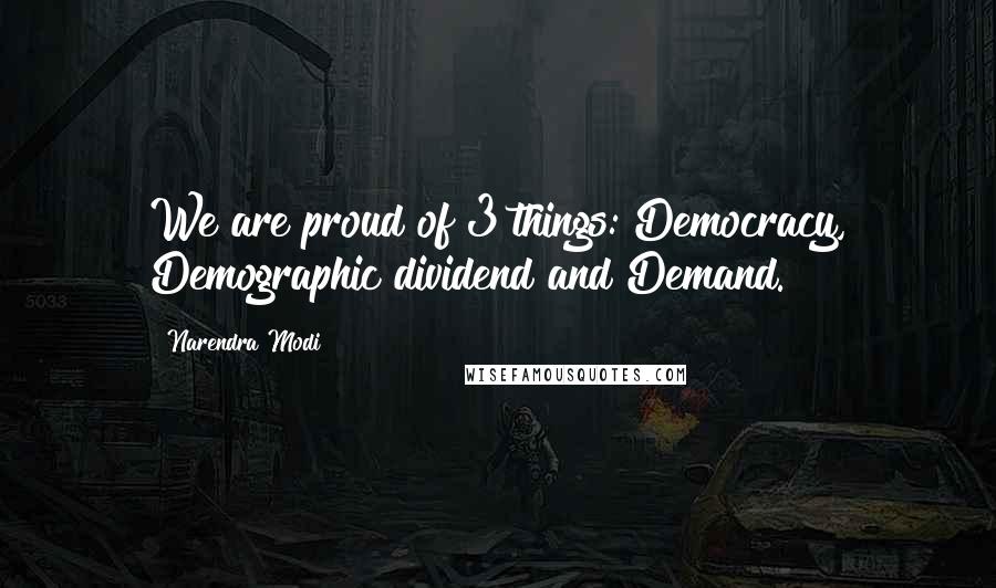 Narendra Modi Quotes: We are proud of 3 things: Democracy, Demographic dividend and Demand.