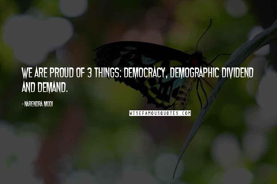 Narendra Modi Quotes: We are proud of 3 things: Democracy, Demographic dividend and Demand.