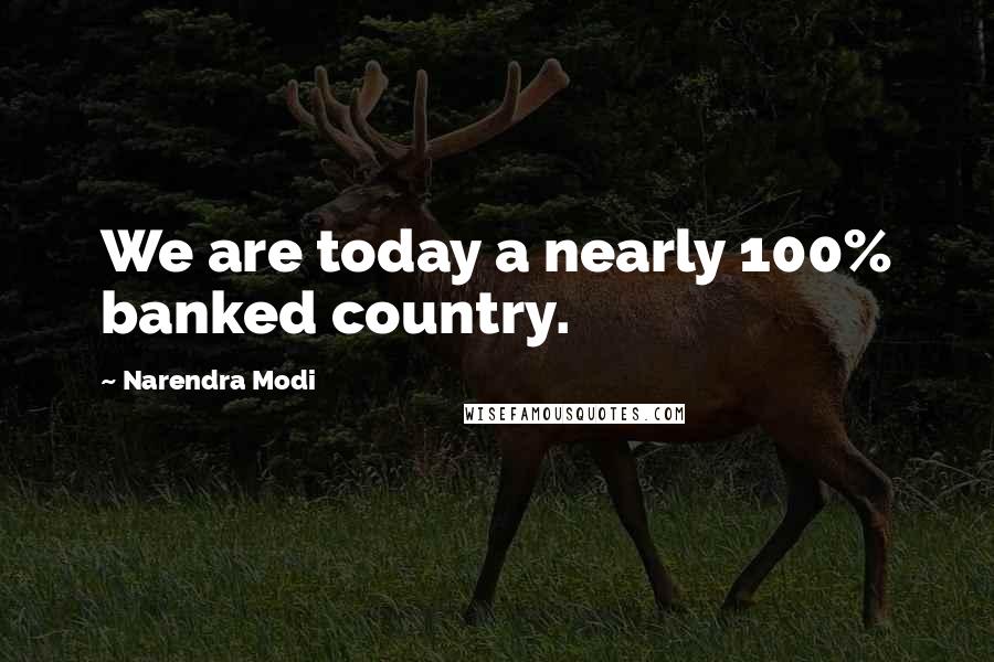 Narendra Modi Quotes: We are today a nearly 100% banked country.
