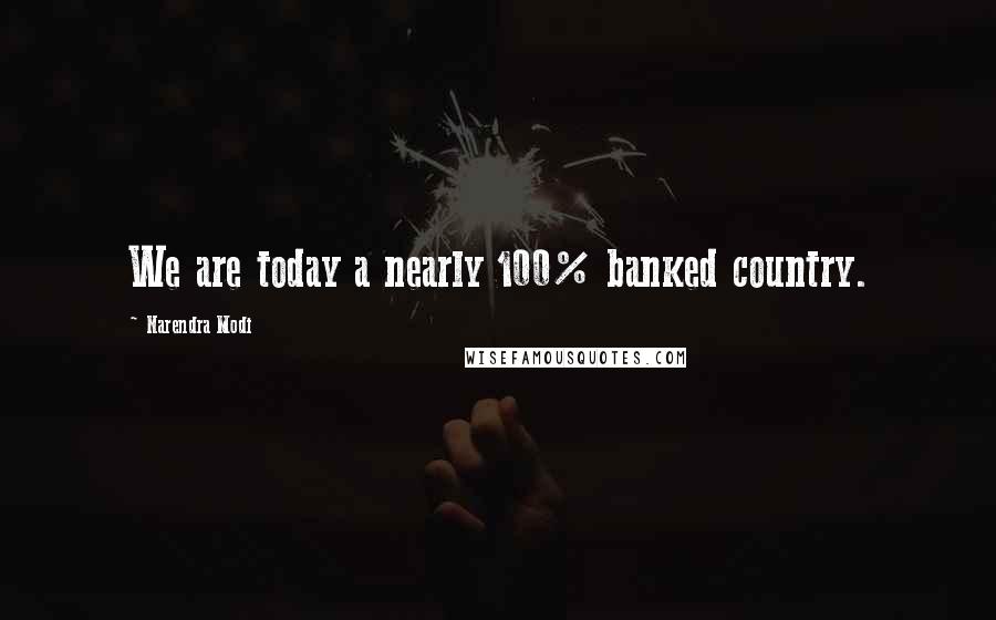 Narendra Modi Quotes: We are today a nearly 100% banked country.