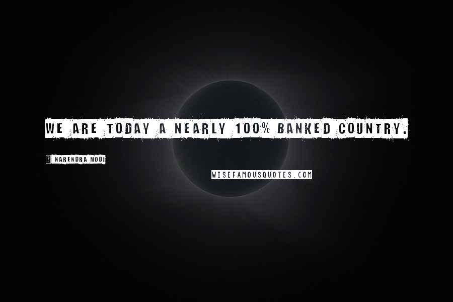 Narendra Modi Quotes: We are today a nearly 100% banked country.