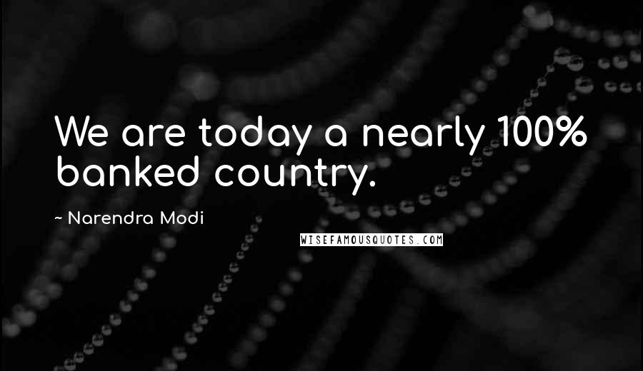 Narendra Modi Quotes: We are today a nearly 100% banked country.