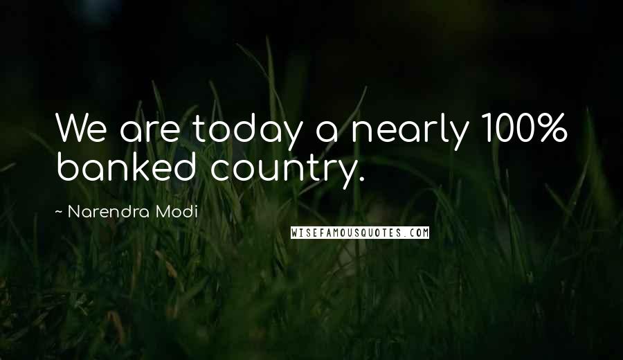 Narendra Modi Quotes: We are today a nearly 100% banked country.