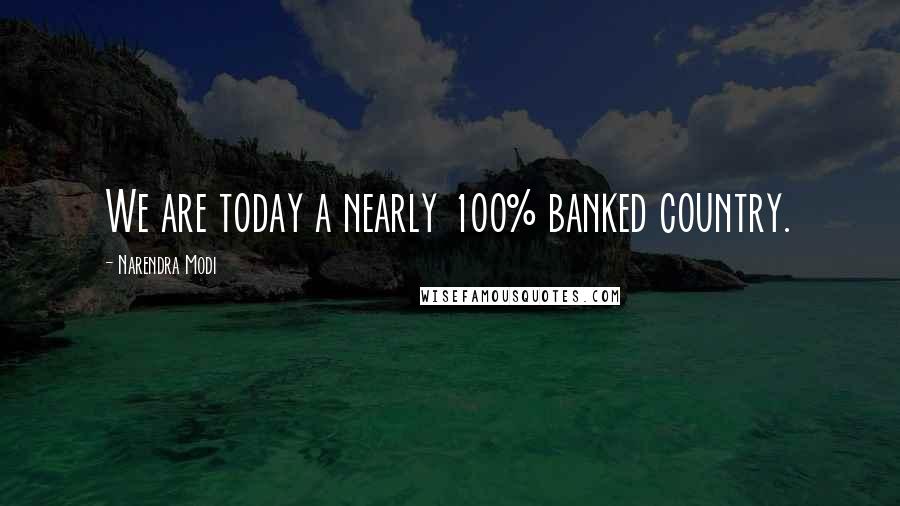 Narendra Modi Quotes: We are today a nearly 100% banked country.