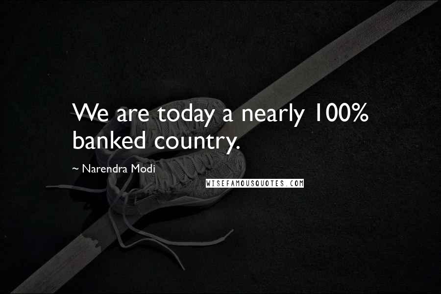 Narendra Modi Quotes: We are today a nearly 100% banked country.