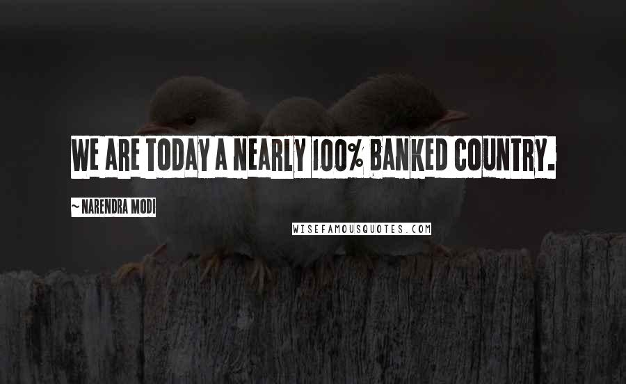 Narendra Modi Quotes: We are today a nearly 100% banked country.