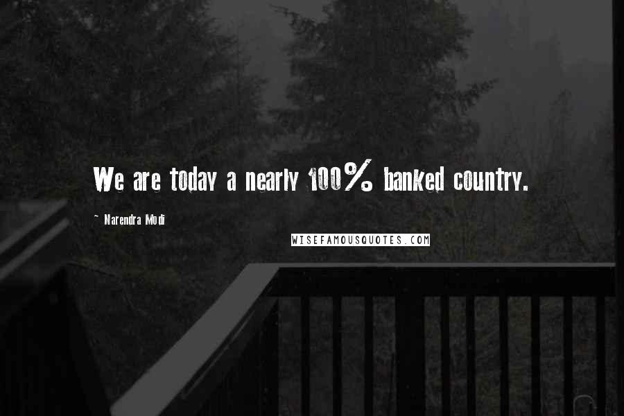 Narendra Modi Quotes: We are today a nearly 100% banked country.