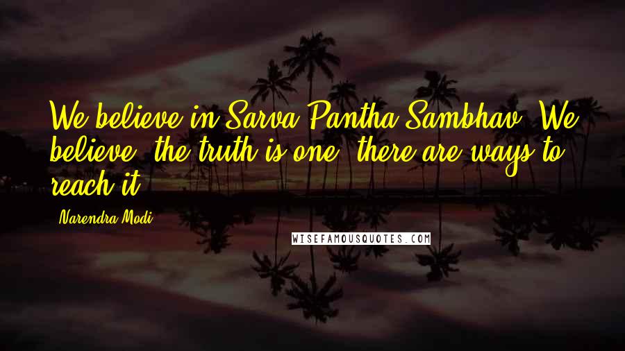 Narendra Modi Quotes: We believe in Sarva Pantha Sambhav. We believe 'the truth is one, there are ways to reach it.