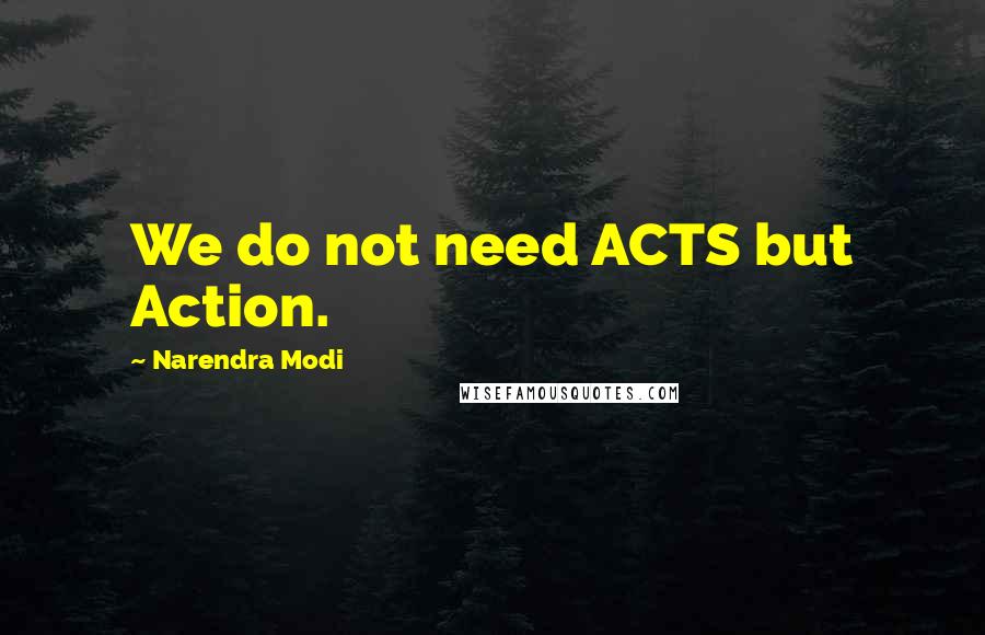 Narendra Modi Quotes: We do not need ACTS but Action.