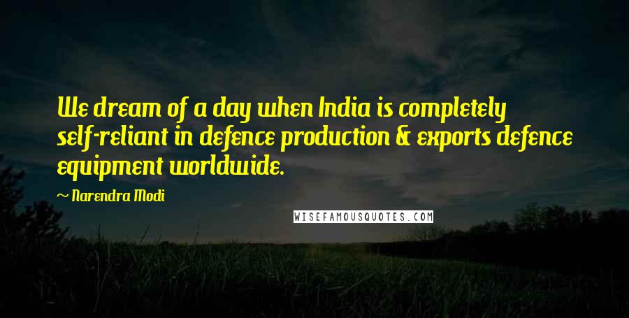 Narendra Modi Quotes: We dream of a day when India is completely self-reliant in defence production & exports defence equipment worldwide.