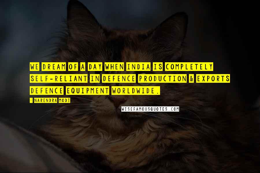 Narendra Modi Quotes: We dream of a day when India is completely self-reliant in defence production & exports defence equipment worldwide.