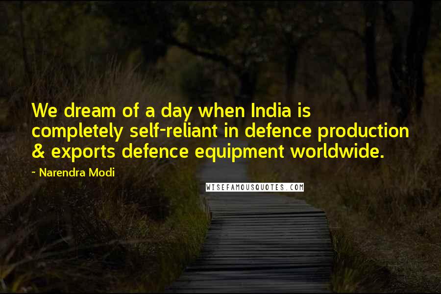 Narendra Modi Quotes: We dream of a day when India is completely self-reliant in defence production & exports defence equipment worldwide.