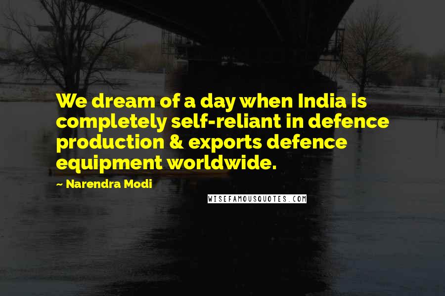 Narendra Modi Quotes: We dream of a day when India is completely self-reliant in defence production & exports defence equipment worldwide.