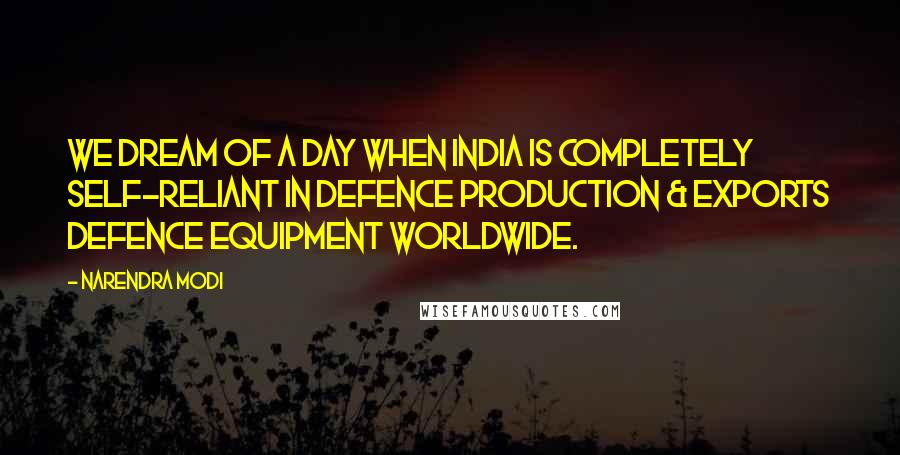 Narendra Modi Quotes: We dream of a day when India is completely self-reliant in defence production & exports defence equipment worldwide.