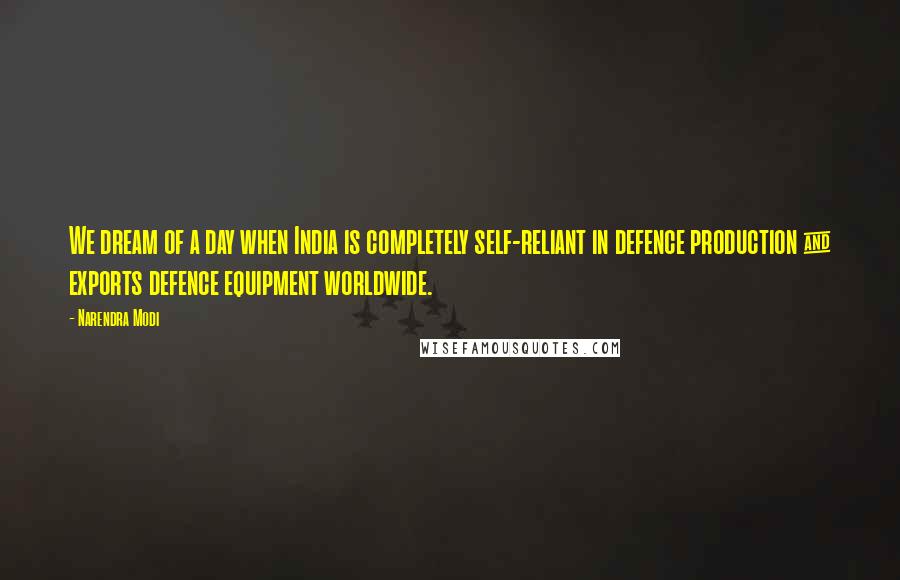 Narendra Modi Quotes: We dream of a day when India is completely self-reliant in defence production & exports defence equipment worldwide.