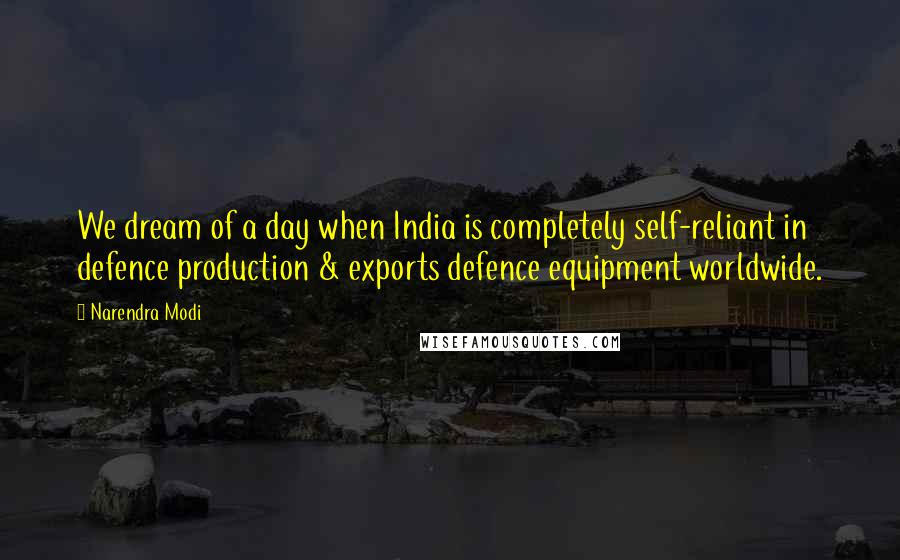 Narendra Modi Quotes: We dream of a day when India is completely self-reliant in defence production & exports defence equipment worldwide.