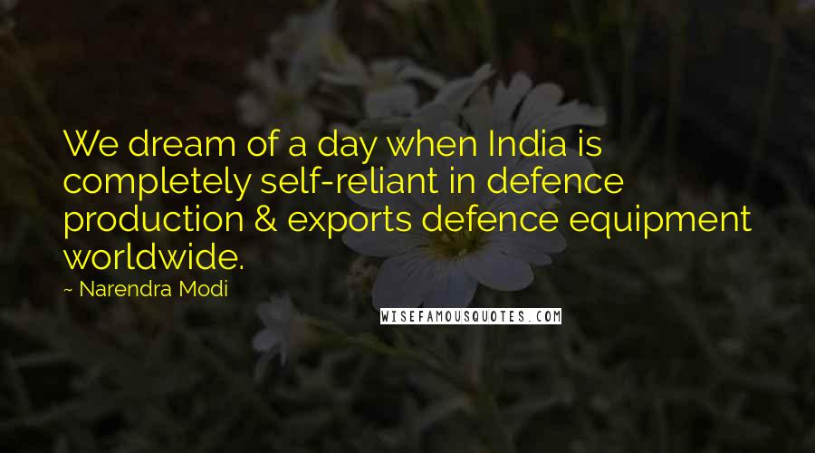 Narendra Modi Quotes: We dream of a day when India is completely self-reliant in defence production & exports defence equipment worldwide.