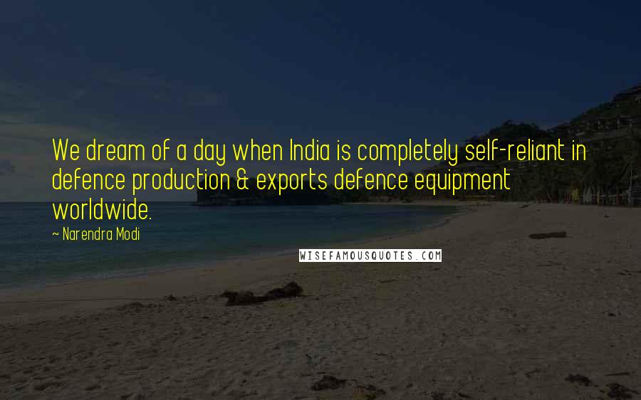 Narendra Modi Quotes: We dream of a day when India is completely self-reliant in defence production & exports defence equipment worldwide.
