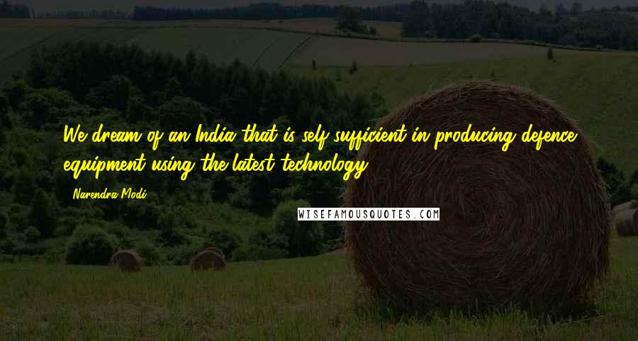 Narendra Modi Quotes: We dream of an India that is self-sufficient in producing defence equipment using the latest technology.