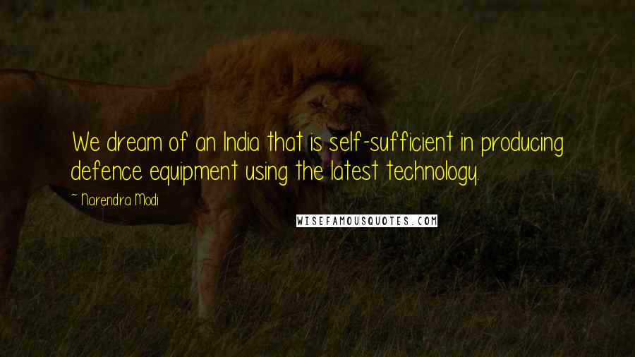 Narendra Modi Quotes: We dream of an India that is self-sufficient in producing defence equipment using the latest technology.