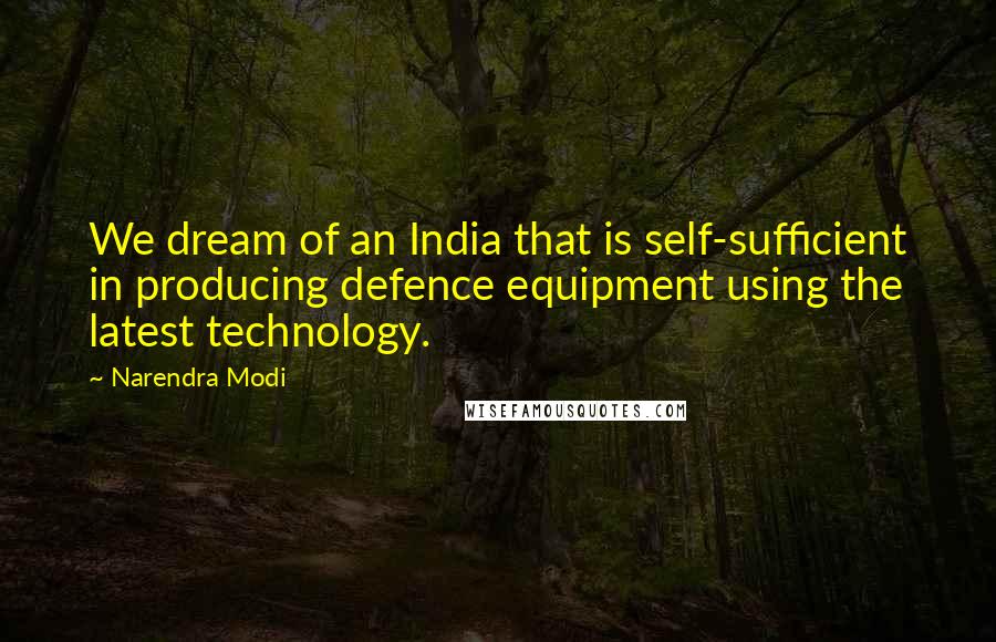 Narendra Modi Quotes: We dream of an India that is self-sufficient in producing defence equipment using the latest technology.