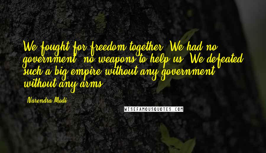 Narendra Modi Quotes: We fought for freedom together. We had no government, no weapons to help us. We defeated such a big empire without any government, without any arms.