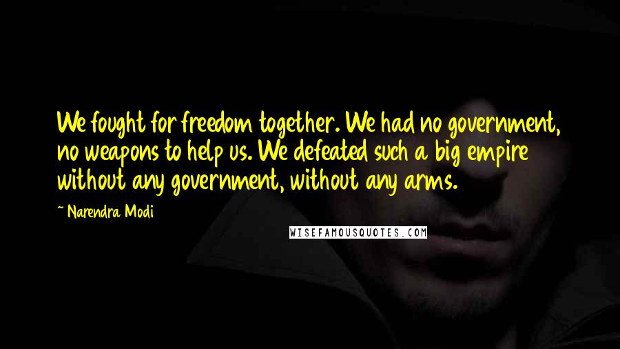 Narendra Modi Quotes: We fought for freedom together. We had no government, no weapons to help us. We defeated such a big empire without any government, without any arms.
