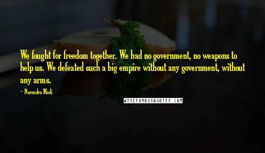 Narendra Modi Quotes: We fought for freedom together. We had no government, no weapons to help us. We defeated such a big empire without any government, without any arms.