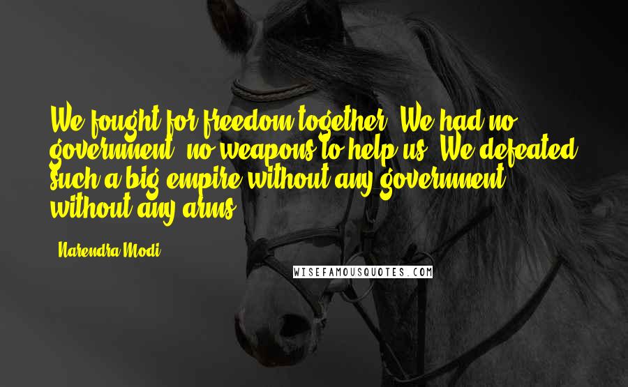 Narendra Modi Quotes: We fought for freedom together. We had no government, no weapons to help us. We defeated such a big empire without any government, without any arms.