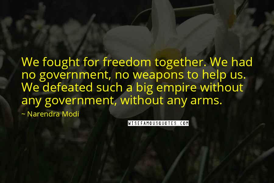 Narendra Modi Quotes: We fought for freedom together. We had no government, no weapons to help us. We defeated such a big empire without any government, without any arms.