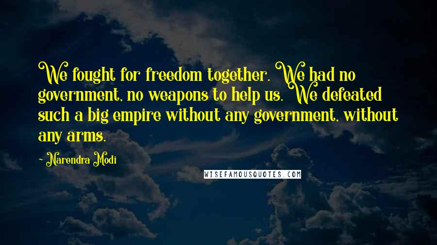 Narendra Modi Quotes: We fought for freedom together. We had no government, no weapons to help us. We defeated such a big empire without any government, without any arms.