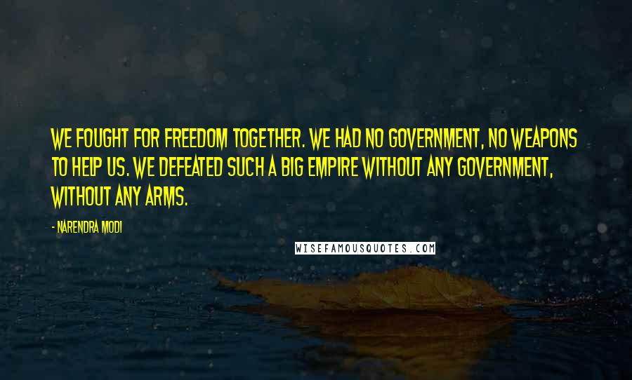 Narendra Modi Quotes: We fought for freedom together. We had no government, no weapons to help us. We defeated such a big empire without any government, without any arms.