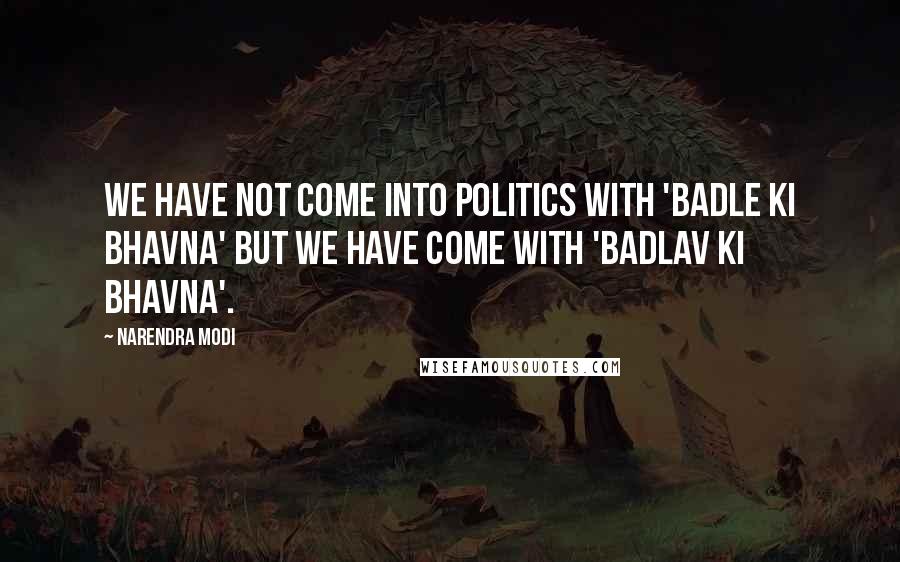 Narendra Modi Quotes: We have not come into politics with 'Badle ki Bhavna' but we have come with 'Badlav Ki Bhavna'.