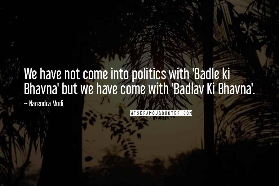 Narendra Modi Quotes: We have not come into politics with 'Badle ki Bhavna' but we have come with 'Badlav Ki Bhavna'.