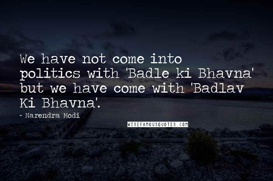 Narendra Modi Quotes: We have not come into politics with 'Badle ki Bhavna' but we have come with 'Badlav Ki Bhavna'.