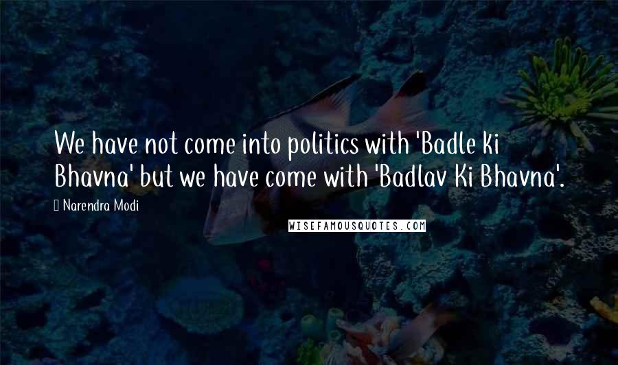 Narendra Modi Quotes: We have not come into politics with 'Badle ki Bhavna' but we have come with 'Badlav Ki Bhavna'.