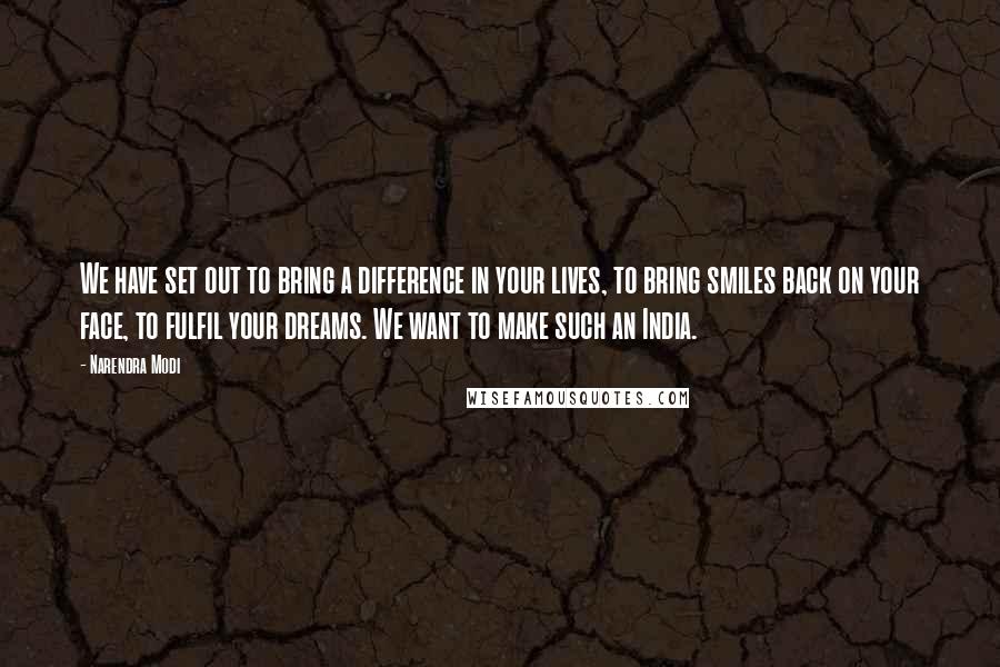 Narendra Modi Quotes: We have set out to bring a difference in your lives, to bring smiles back on your face, to fulfil your dreams. We want to make such an India.