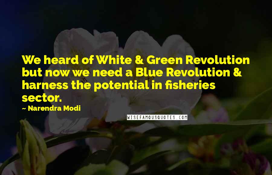 Narendra Modi Quotes: We heard of White & Green Revolution but now we need a Blue Revolution & harness the potential in fisheries sector.